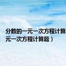 分数的一元一次方程计算题(一元一次方程计算题)