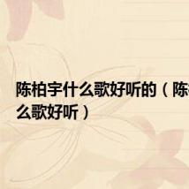 陈柏宇什么歌好听的(陈柏宇什么歌好听)