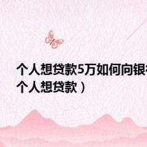 个人想贷款5万如何向银行借(个人想贷款)