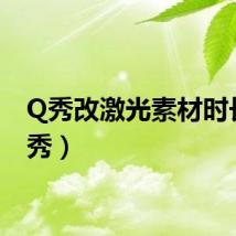 Q秀改激光素材时长（q秀）