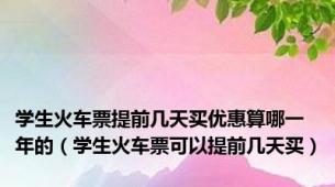 学生火车票提前几天买优惠算哪一年的（学生火车票可以提前几天买）
