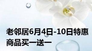 老邻居6月4日-10日特惠商品买一送一