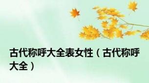 古代称呼大全表女性（古代称呼大全）