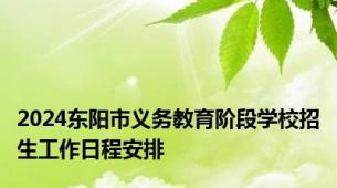 2024东阳市义务教育阶段学校招生工作日程安排