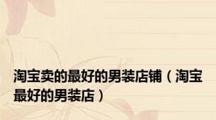 淘宝卖的最好的男装店铺（淘宝最好的男装店）