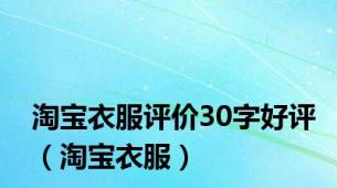 淘宝衣服评价30字好评（淘宝衣服）