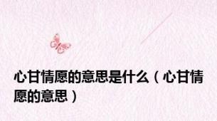 心甘情愿的意思是什么（心甘情愿的意思）