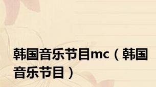 韩国音乐节目mc（韩国音乐节目）