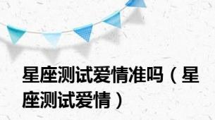 星座测试爱情准吗（星座测试爱情）