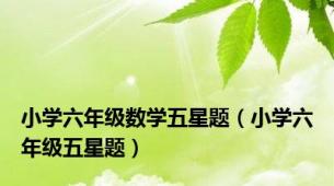 小学六年级数学五星题（小学六年级五星题）