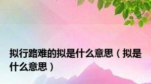 拟行路难的拟是什么意思（拟是什么意思）