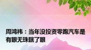 周鸿祎：当年没投资零跑汽车是有眼无珠瞎了眼