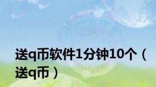 送q币软件1分钟10个（送q币）