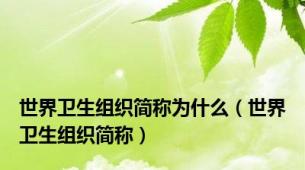 世界卫生组织简称为什么（世界卫生组织简称）