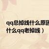 qq总掉线什么原因（为什么qq老掉线）