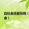 白社会还能玩吗（白社会）