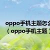oppo手机主题怎么关闭（oppo手机主题）