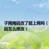 子网掩码改了能上网吗（子网掩码怎么修改）