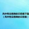 风中有朵雨做的云歌曲下载百度云（风中有朵雨做的云歌曲）