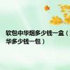 软包中华烟多少钱一盒（软包中华多少钱一包）