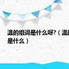 温的组词是什么呀?（温的组词是什么）