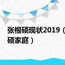 张根硕现状2019(张根硕家庭)
