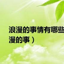 浪漫的事情有哪些（浪漫的事）