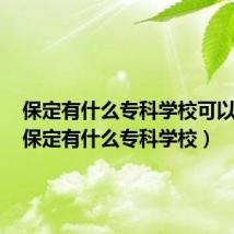 保定有什么专科学校可以考研(保定有什么专科学校)