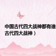 中国古代四大战神都有谁(中国古代四大战神)