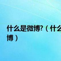 什么是微博?（什么是微博）