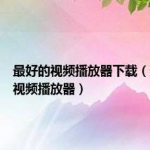 最好的视频播放器下载(最好的视频播放器)