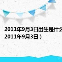 2011年9月3日出生是什么星座(2011年9月3日)