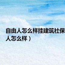 自由人怎么样挂建筑社保(自由人怎么样)