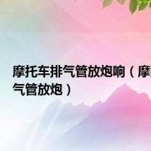 摩托车排气管放炮响(摩托车排气管放炮)