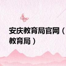 安庆教育局官网(安庆教育局)