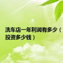 洗车店一年利润有多少(洗车店投资多少钱)