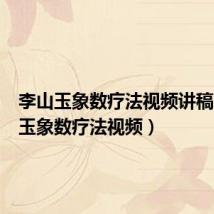 李山玉象数疗法视频讲稿(李山玉象数疗法视频)