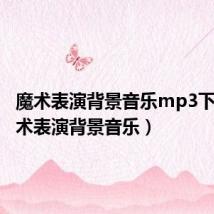 魔术表演背景音乐mp3下载(魔术表演背景音乐)
