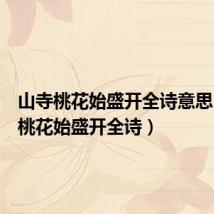 山寺桃花始盛开全诗意思(山寺桃花始盛开全诗)