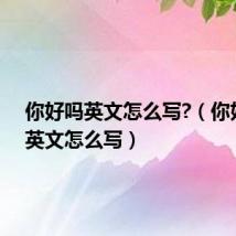 你好吗英文怎么写?(你好吗的英文怎么写)