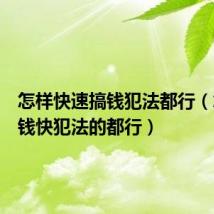 怎样快速搞钱犯法都行(怎么搞钱快犯法的都行)