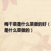 梅干菜是什么菜做的好(梅干菜是什么菜做的)
