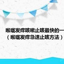喉咙发痒咳嗽止咳最快的一招秘方(喉咙发痒急速止咳方法)
