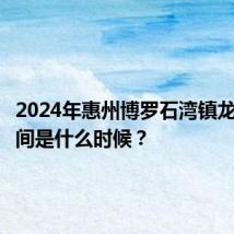 2024年惠州博罗石湾镇龙舟赛时间是什么时候?