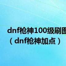 dnf枪神100级刷图加点(dnf枪神加点)
