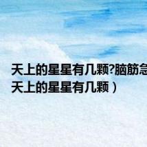 天上的星星有几颗?脑筋急转弯(天上的星星有几颗)