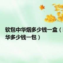 软包中华烟多少钱一盒(软包中华多少钱一包)