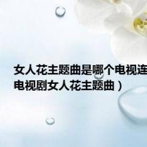 女人花主题曲是哪个电视连续剧(电视剧女人花主题曲)