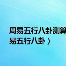 周易五行八卦测算（周易五行八卦）
