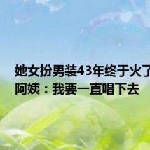 她女扮男装43年终于火了 58岁阿姨:我要一直唱下去
